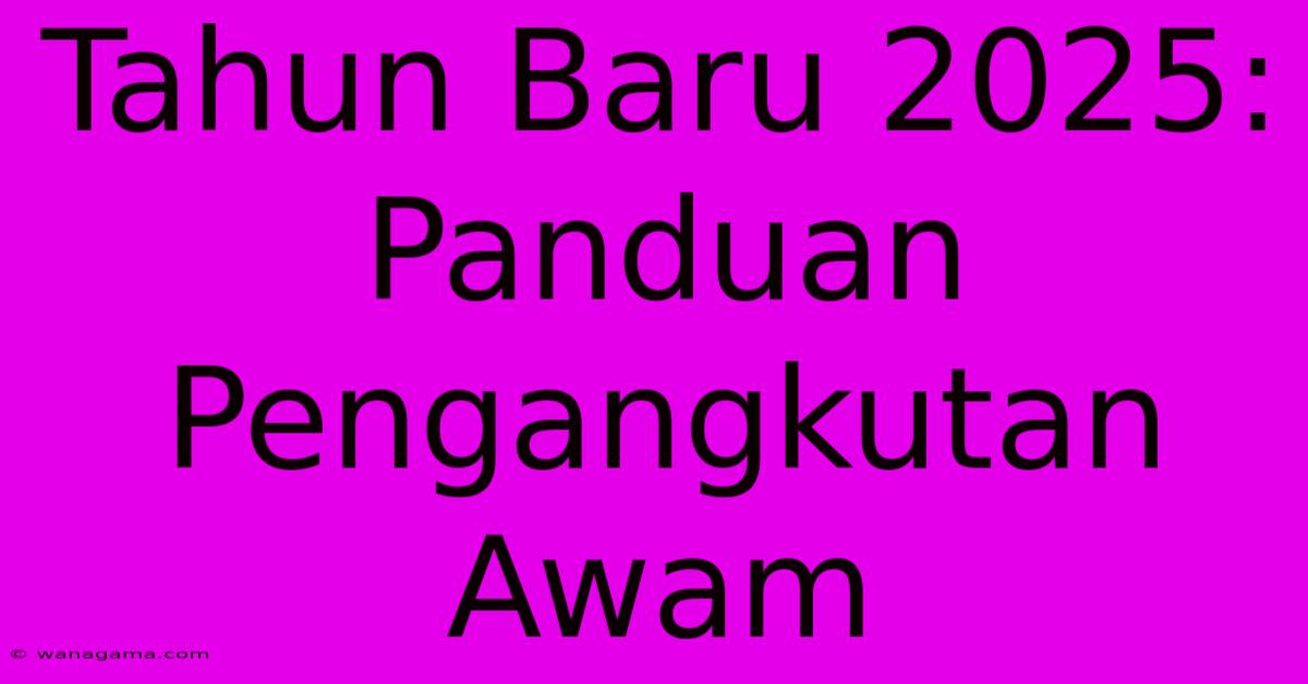 Tahun Baru 2025: Panduan Pengangkutan Awam