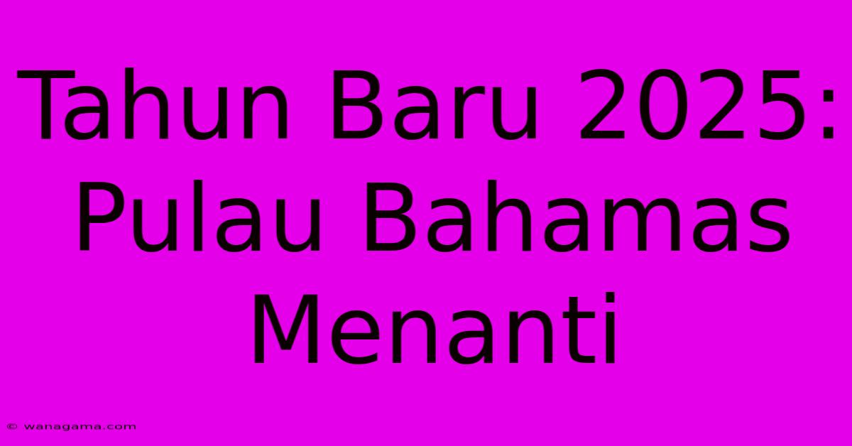 Tahun Baru 2025:  Pulau Bahamas Menanti