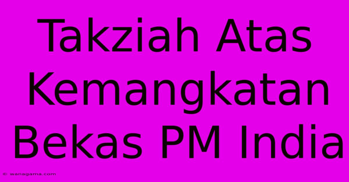 Takziah Atas Kemangkatan Bekas PM India