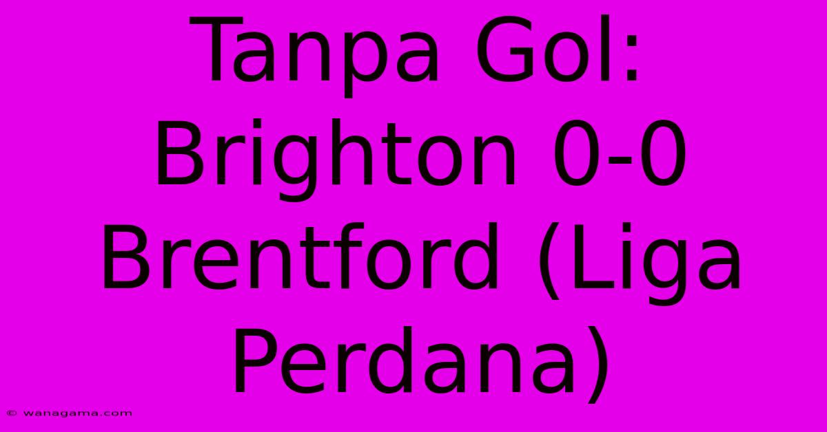 Tanpa Gol: Brighton 0-0 Brentford (Liga Perdana)