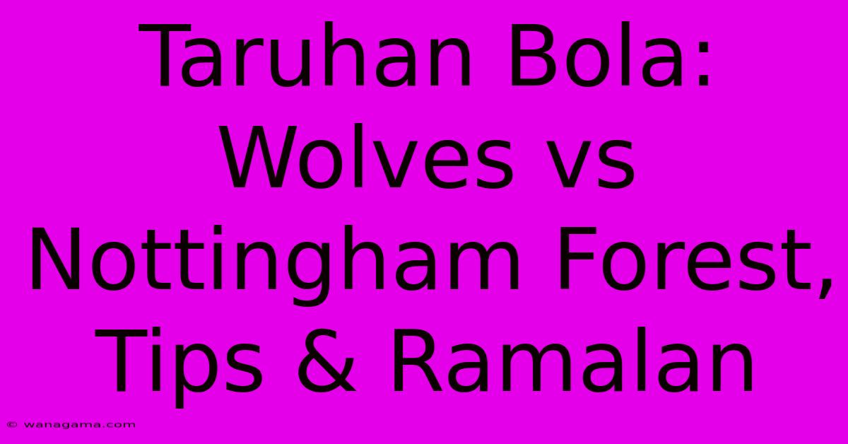 Taruhan Bola: Wolves Vs Nottingham Forest, Tips & Ramalan