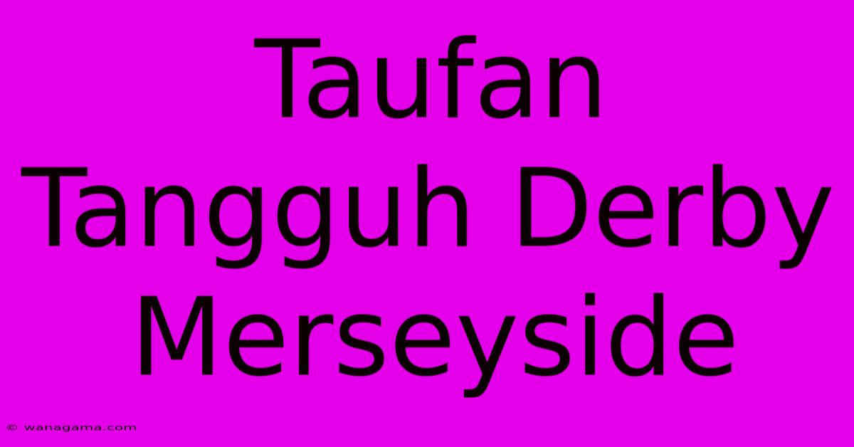 Taufan Tangguh Derby Merseyside Taufan Tangguh Derby Merseyside