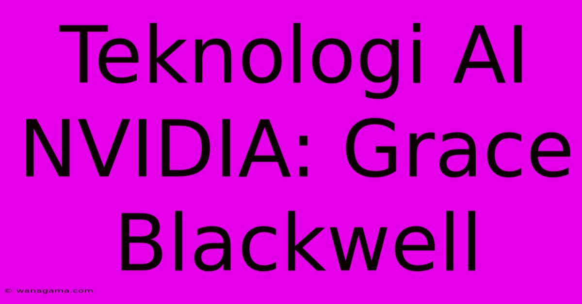 Teknologi AI NVIDIA: Grace Blackwell