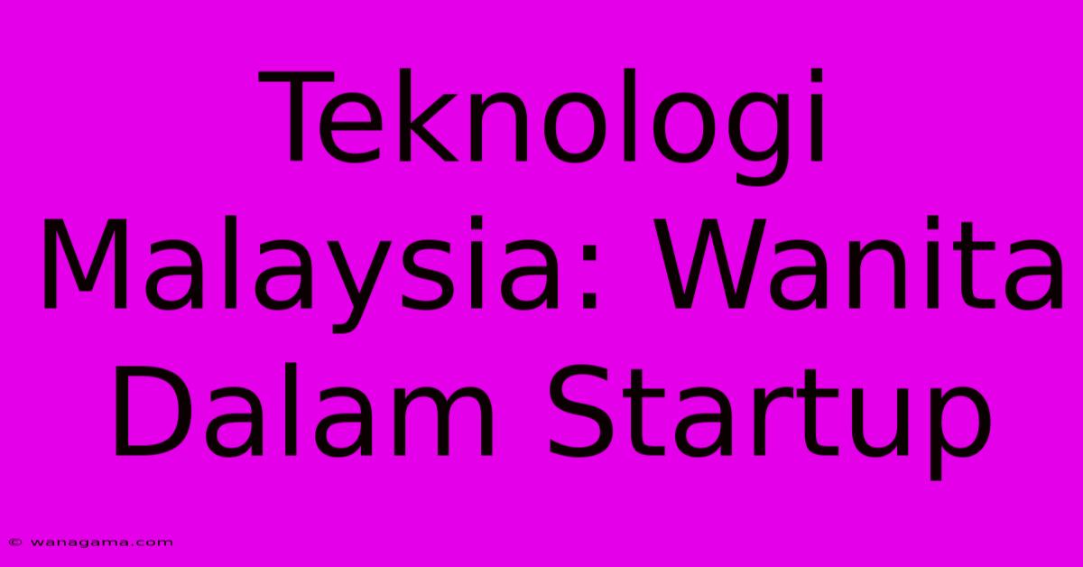 Teknologi Malaysia: Wanita Dalam Startup Teknologi Malaysia: Wanita Dalam Startup
