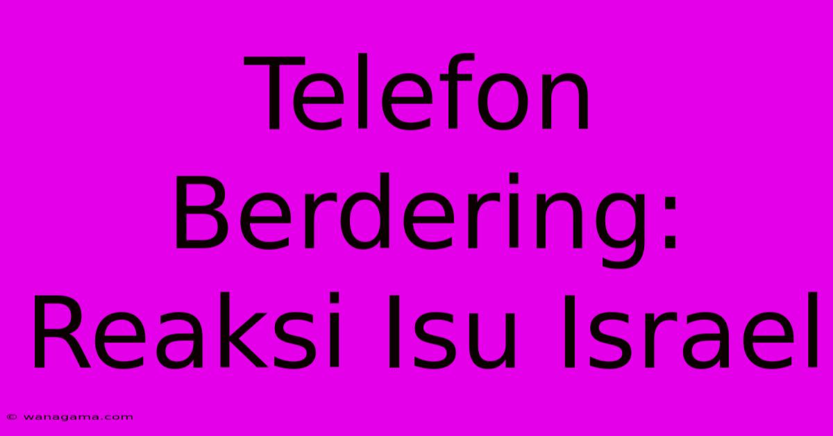 Telefon Berdering: Reaksi Isu Israel