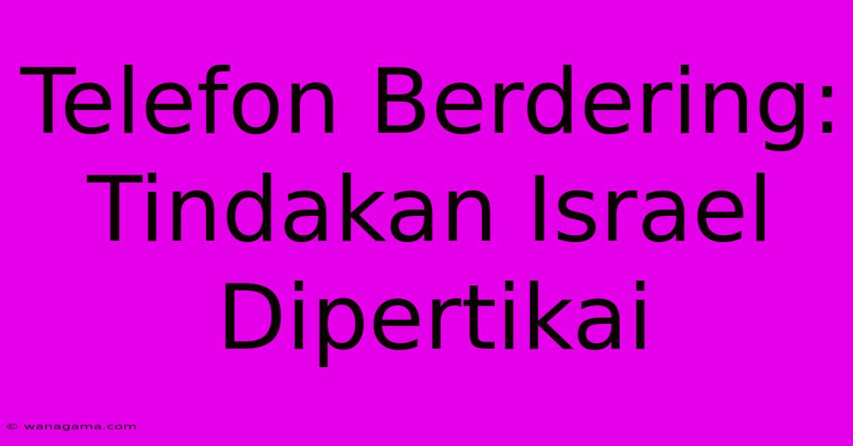 Telefon Berdering: Tindakan Israel Dipertikai