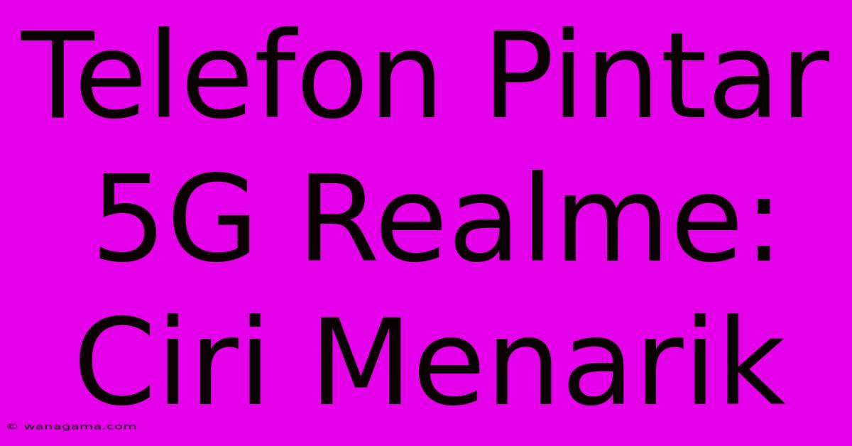 Telefon Pintar 5G Realme: Ciri Menarik Telefon Pintar 5G Realme: Ciri Menarik
