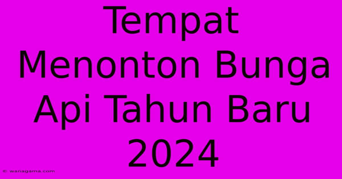 Tempat Menonton Bunga Api Tahun Baru 2024