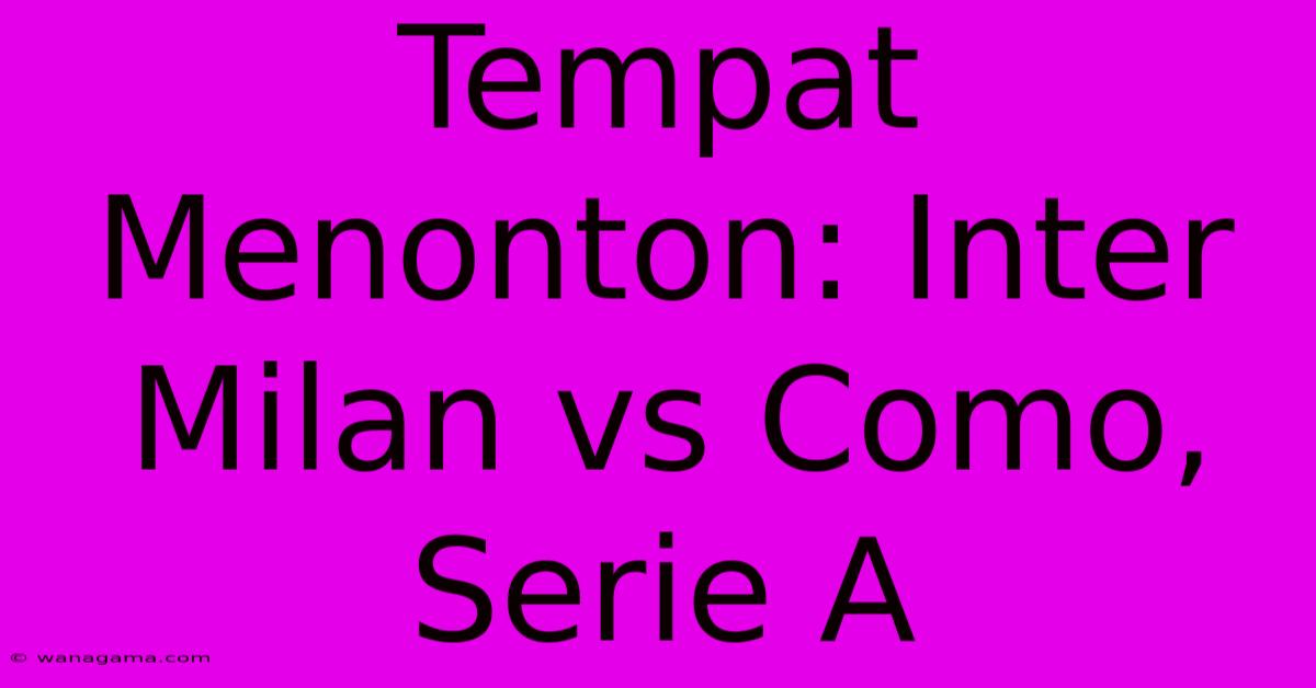 Tempat Menonton: Inter Milan Vs Como, Serie A