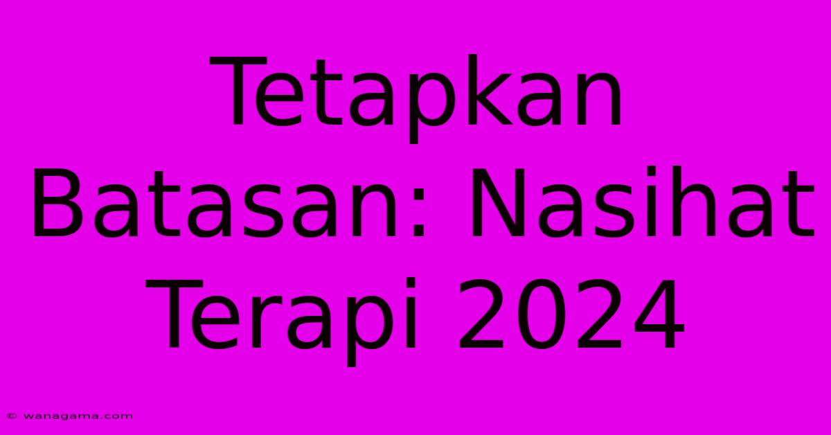 Tetapkan Batasan: Nasihat Terapi 2024