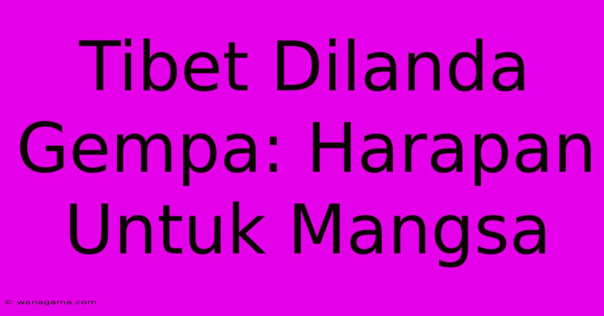 Tibet Dilanda Gempa: Harapan Untuk Mangsa