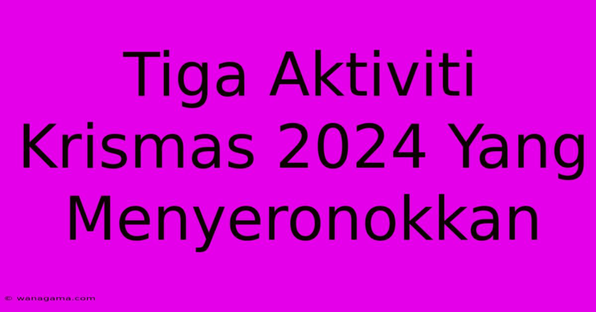 Tiga Aktiviti Krismas 2024 Yang Menyeronokkan