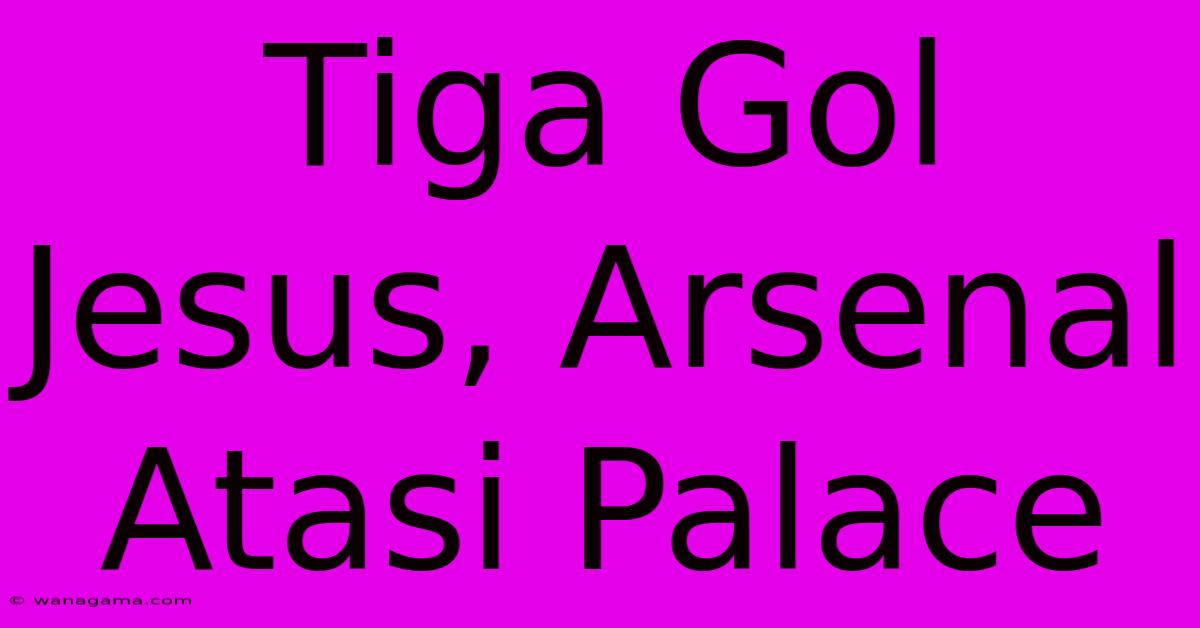 Tiga Gol Jesus, Arsenal Atasi Palace Tiga Gol Jesus, Arsenal Atasi Palace