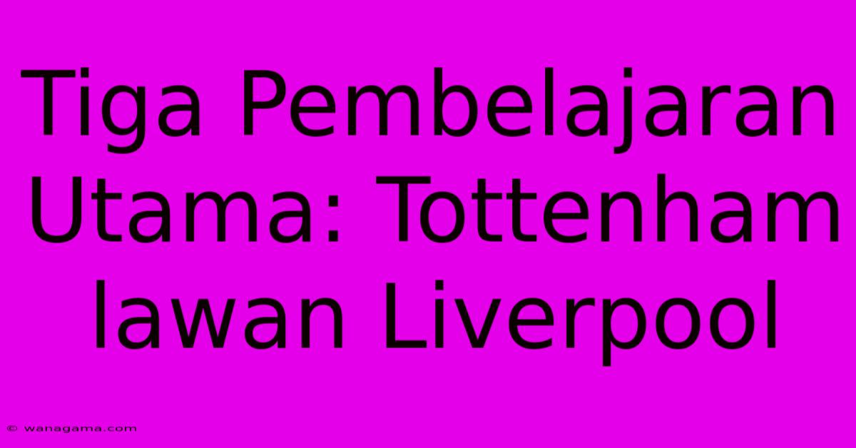 Tiga Pembelajaran Utama: Tottenham Lawan Liverpool