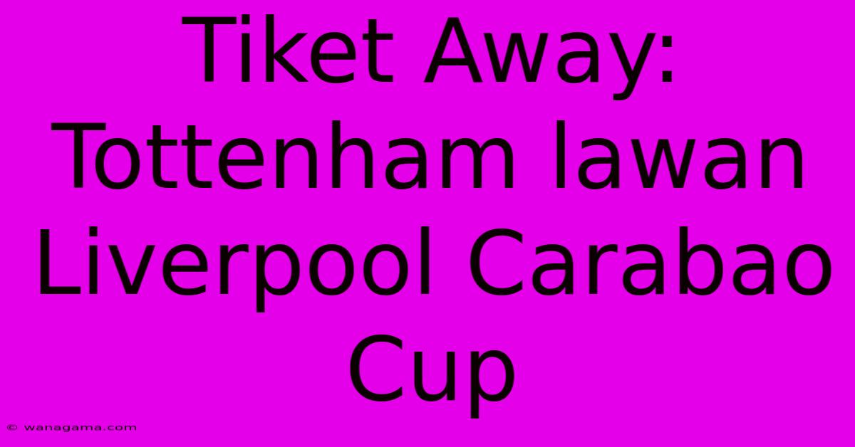 Tiket Away: Tottenham Lawan Liverpool Carabao Cup