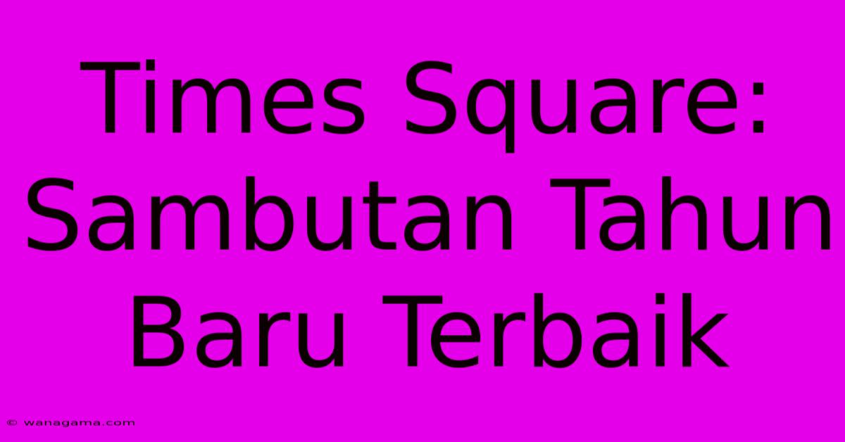 Times Square: Sambutan Tahun Baru Terbaik