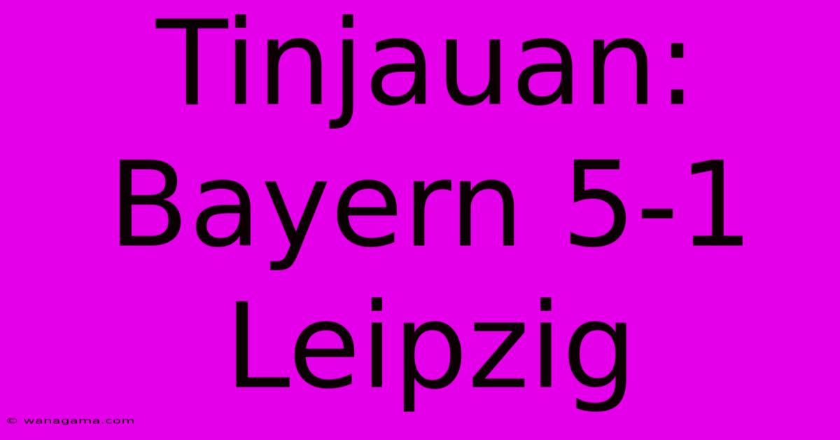 Tinjauan: Bayern 5-1 Leipzig Tinjauan: Bayern 5-1 Leipzig