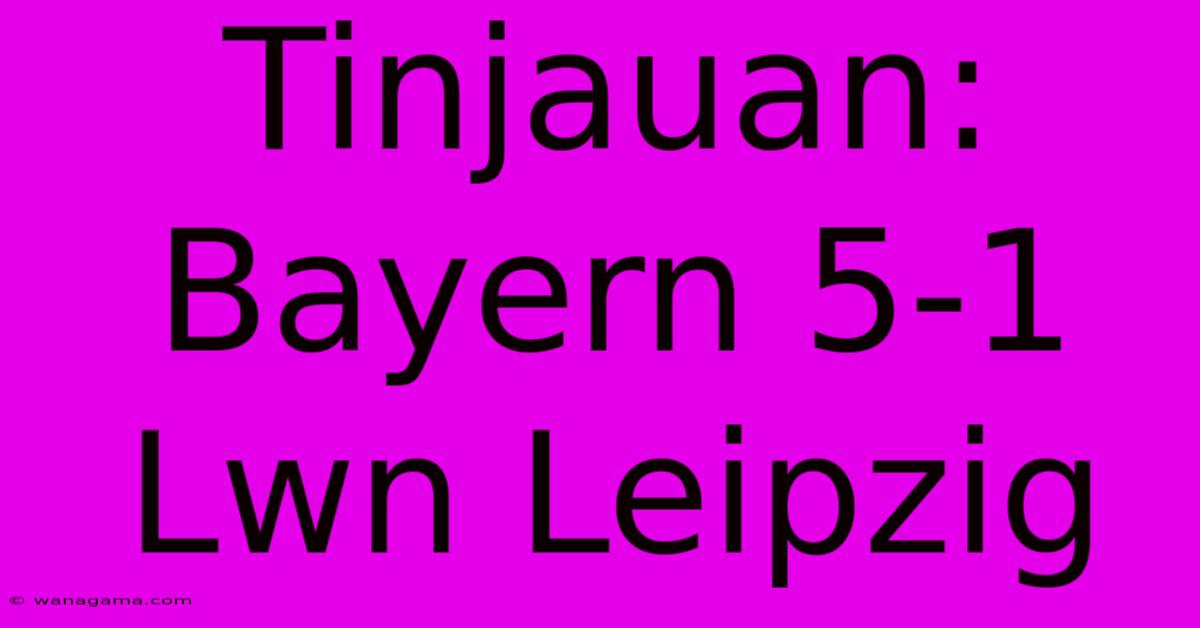Tinjauan: Bayern 5-1  Lwn Leipzig