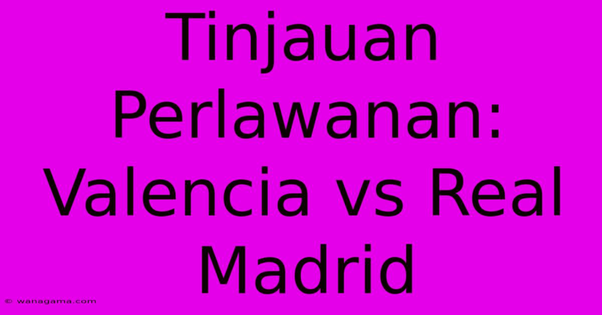 Tinjauan Perlawanan: Valencia Vs Real Madrid