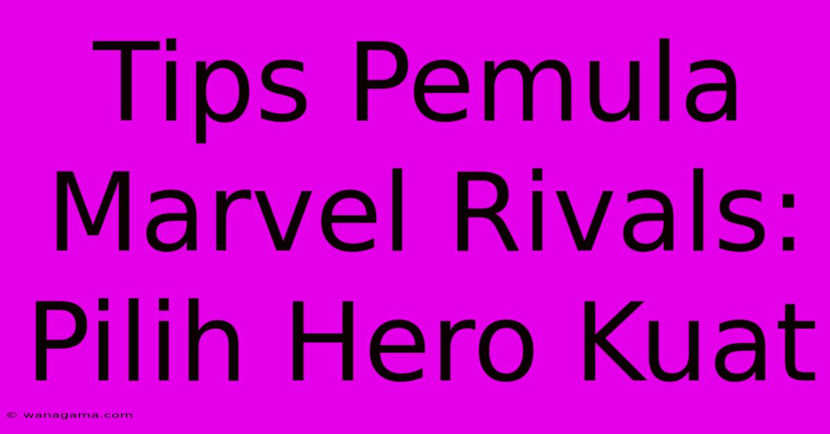 Tips Pemula Marvel Rivals: Pilih Hero Kuat Tips Pemula Marvel Rivals: Pilih Hero Kuat