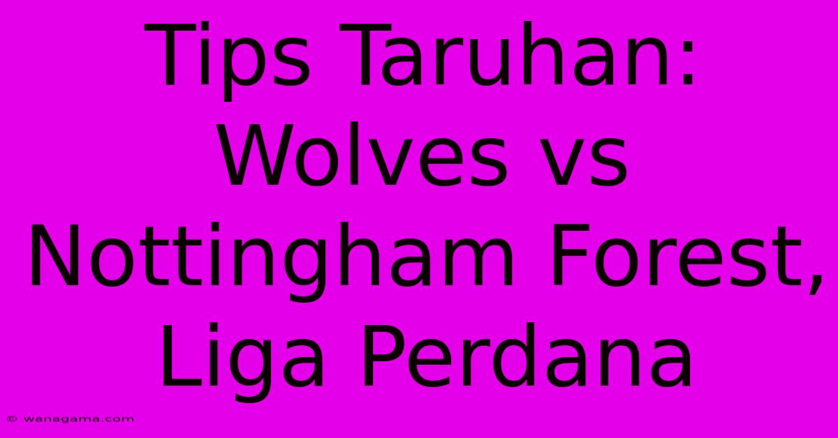 Tips Taruhan: Wolves Vs Nottingham Forest, Liga Perdana