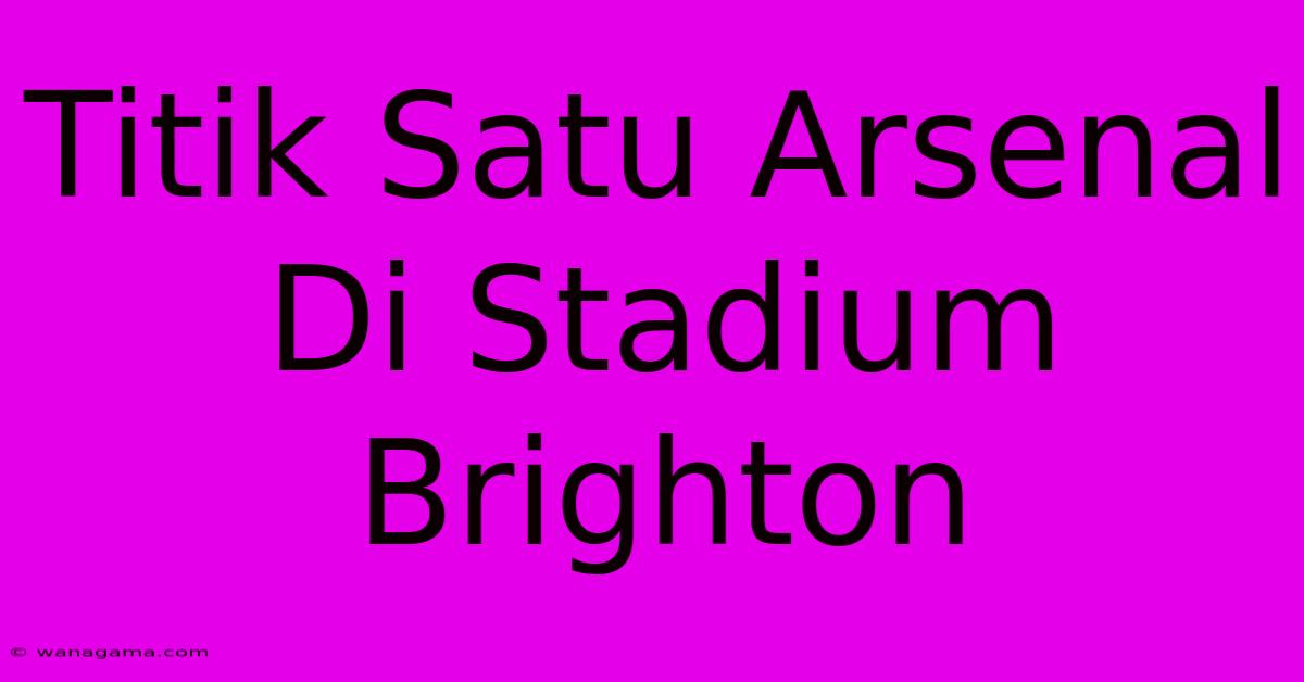 Titik Satu Arsenal Di Stadium Brighton