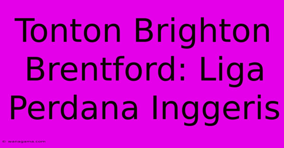 Tonton Brighton Brentford: Liga Perdana Inggeris