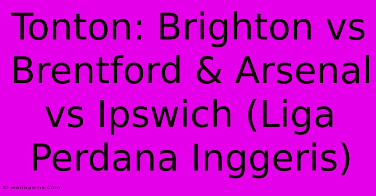 Tonton: Brighton Vs Brentford & Arsenal Vs Ipswich (Liga Perdana Inggeris)