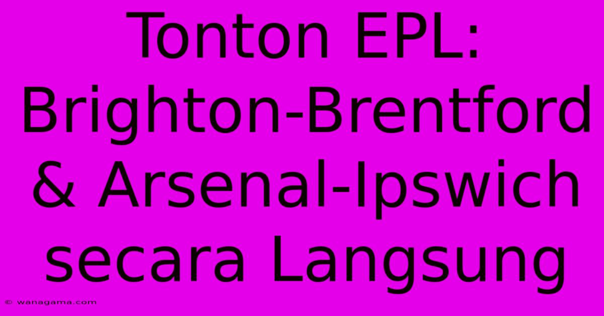 Tonton EPL:  Brighton-Brentford & Arsenal-Ipswich Secara Langsung