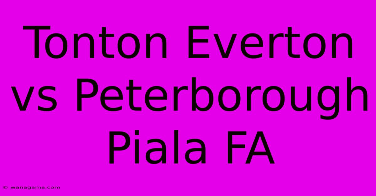 Tonton Everton Vs Peterborough Piala FA