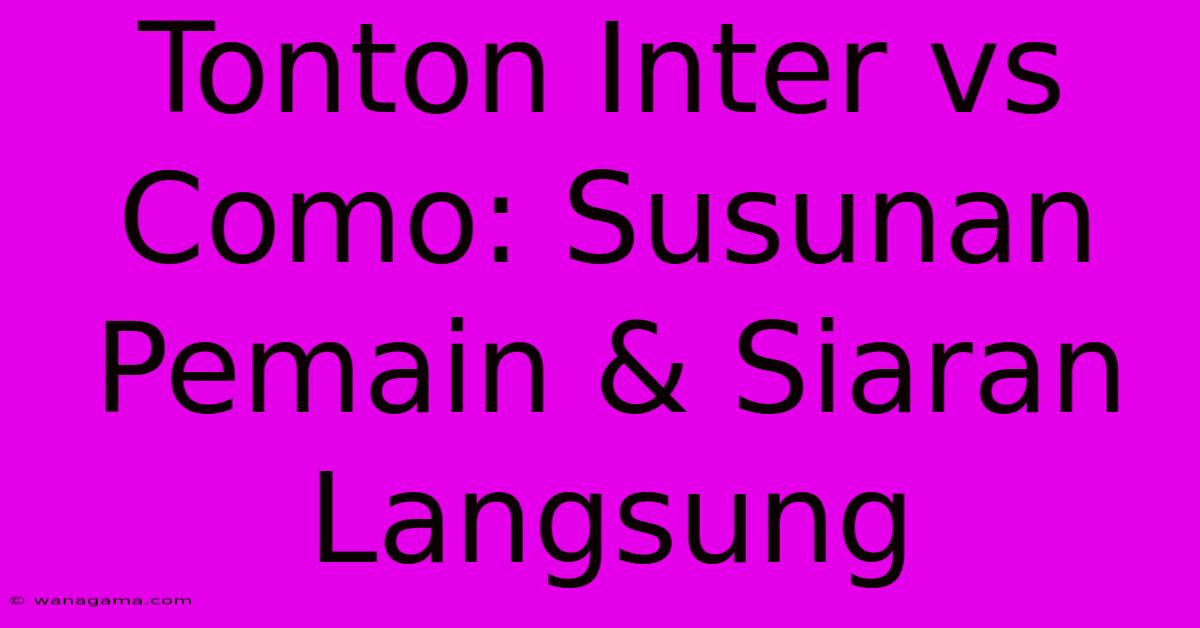 Tonton Inter Vs Como: Susunan Pemain & Siaran Langsung