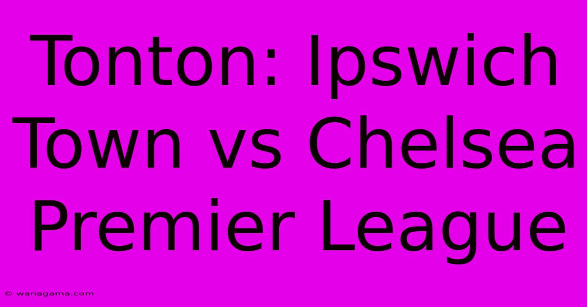 Tonton: Ipswich Town Vs Chelsea Premier League