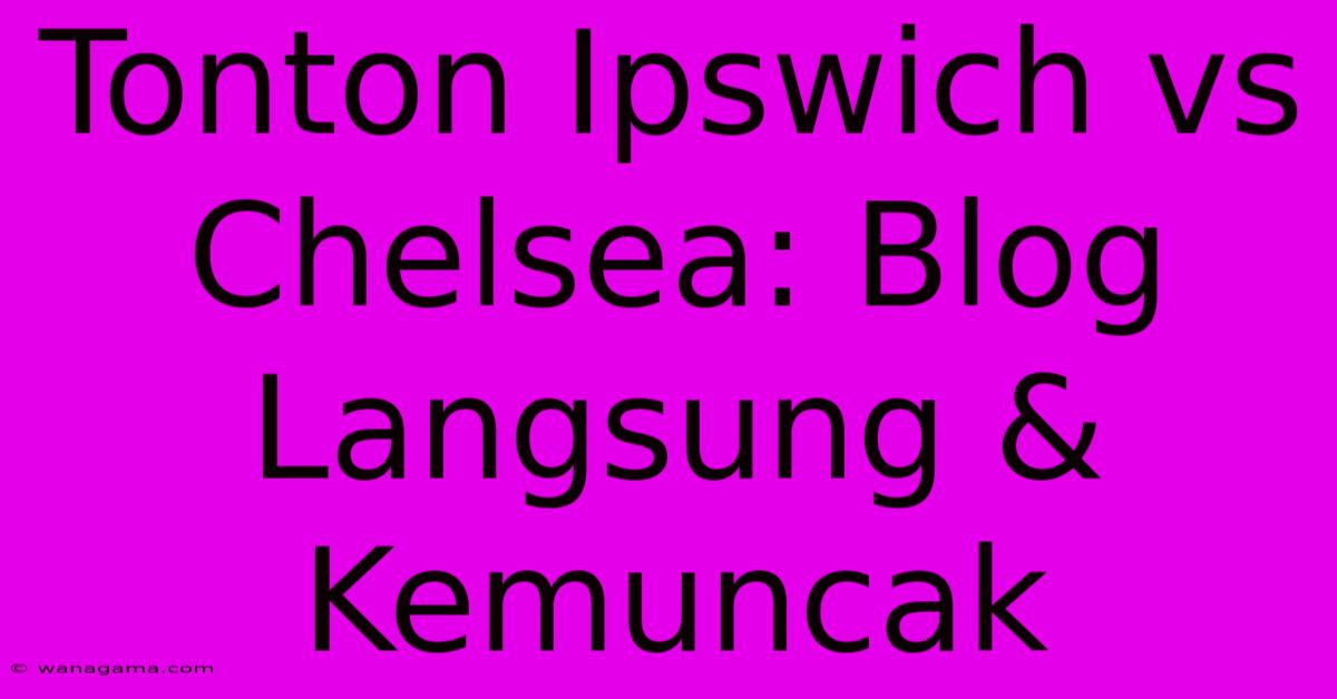 Tonton Ipswich Vs Chelsea: Blog Langsung & Kemuncak