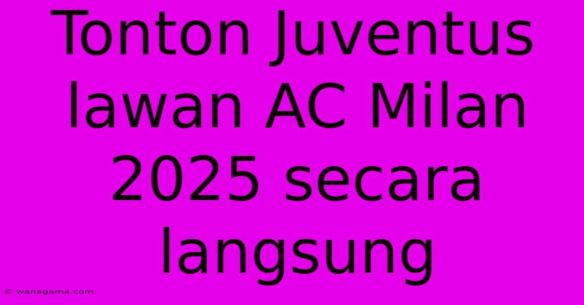 Tonton Juventus Lawan AC Milan 2025 Secara Langsung