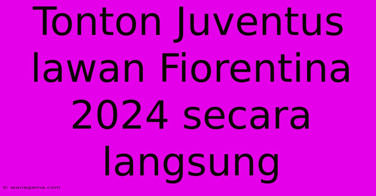 Tonton Juventus Lawan Fiorentina 2024 Secara Langsung