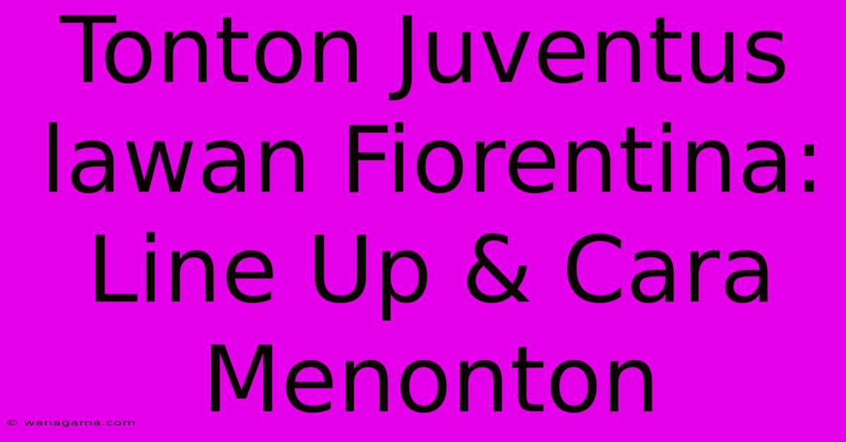 Tonton Juventus Lawan Fiorentina: Line Up & Cara Menonton