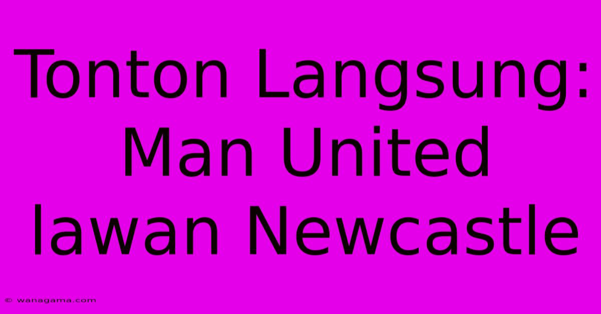 Tonton Langsung: Man United Lawan Newcastle