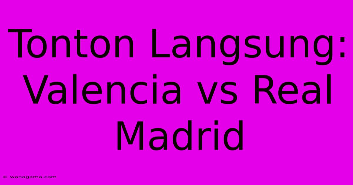 Tonton Langsung: Valencia Vs Real Madrid