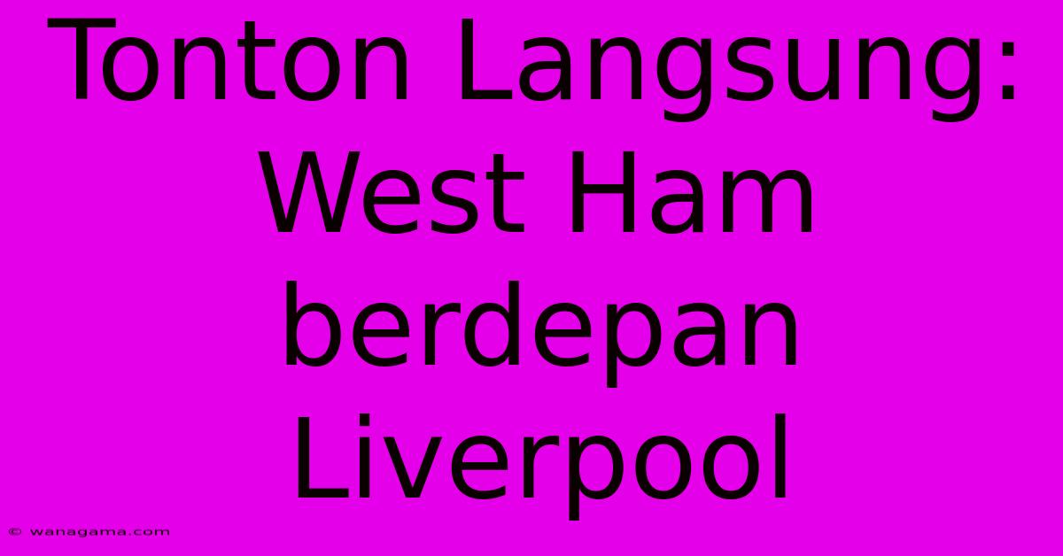 Tonton Langsung: West Ham Berdepan Liverpool