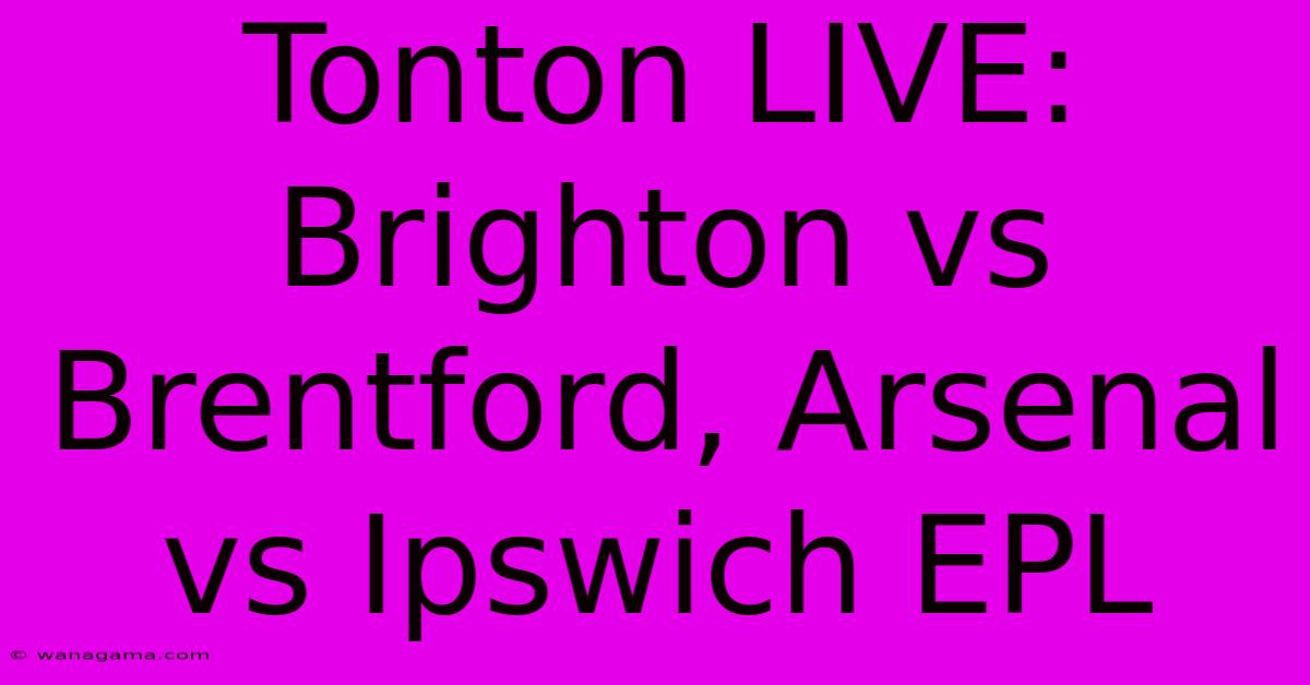 Tonton LIVE: Brighton Vs Brentford, Arsenal Vs Ipswich EPL