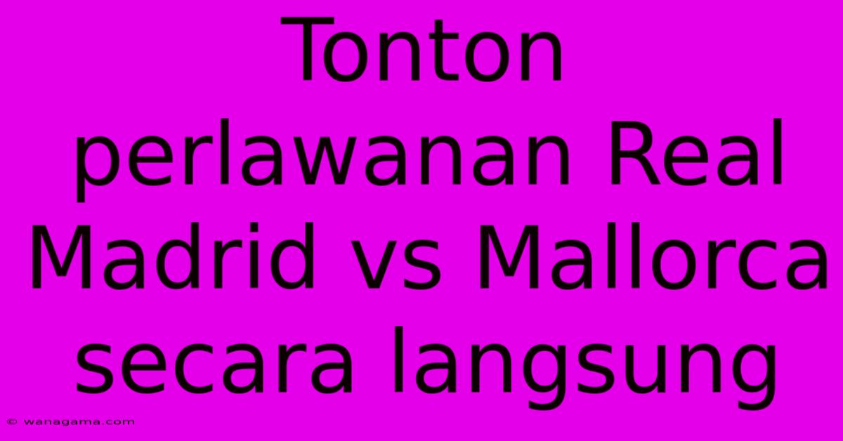 Tonton Perlawanan Real Madrid Vs Mallorca Secara Langsung