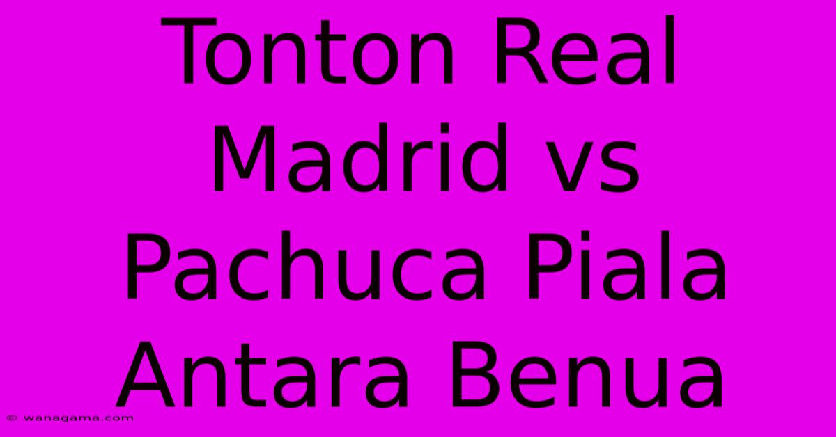 Tonton Real Madrid Vs Pachuca Piala Antara Benua Tonton Real Madrid Vs Pachuca Piala Antara Benua