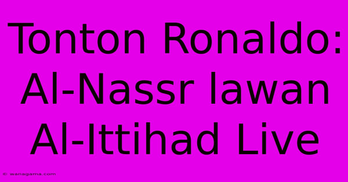 Tonton Ronaldo: Al-Nassr Lawan Al-Ittihad Live Tonton Ronaldo: Al-Nassr Lawan Al-Ittihad Live