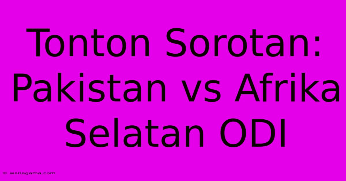 Tonton Sorotan: Pakistan Vs Afrika Selatan ODI