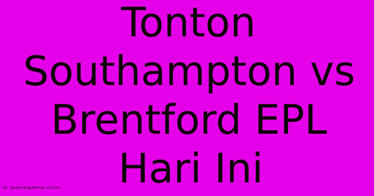 Tonton Southampton Vs Brentford EPL Hari Ini