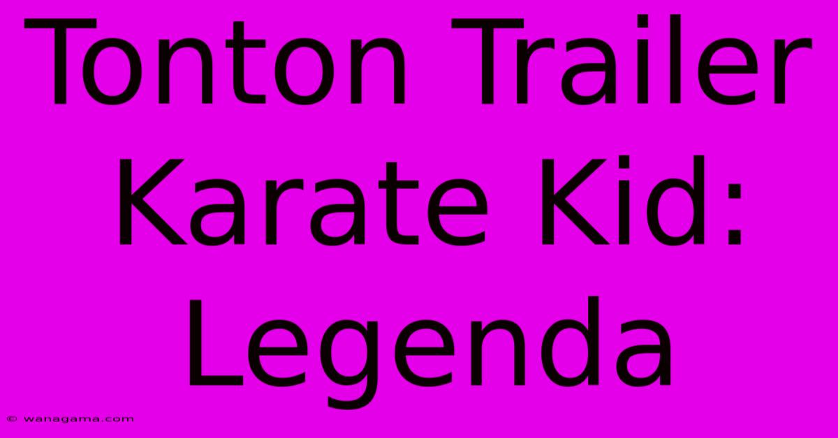 Tonton Trailer Karate Kid: Legenda Tonton Trailer Karate Kid: Legenda