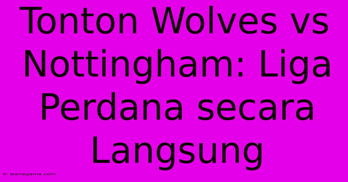 Tonton Wolves Vs Nottingham: Liga Perdana Secara Langsung