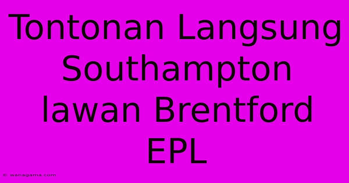 Tontonan Langsung Southampton Lawan Brentford EPL