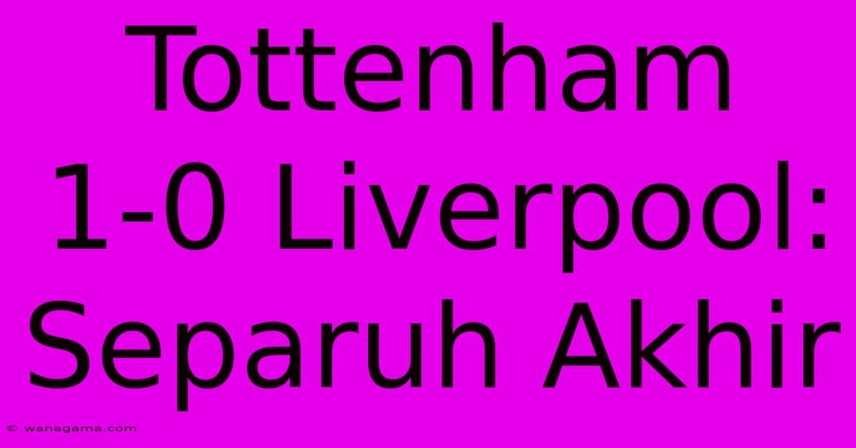 Tottenham 1-0 Liverpool: Separuh Akhir