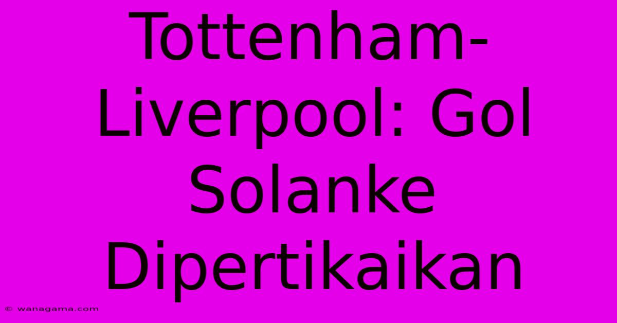 Tottenham-Liverpool: Gol Solanke Dipertikaikan